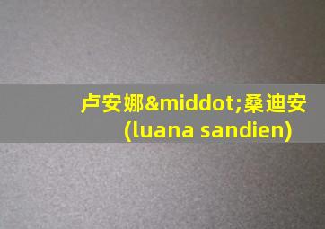 卢安娜·桑迪安(luana sandien)